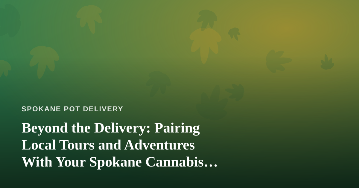 Beyond the Delivery: Pairing Local Tours and Adventures With Your Spokane Cannabis Experience