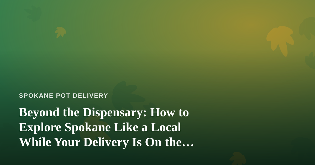 Beyond the Dispensary: How to Explore Spokane Like a Local While Your Delivery Is On the Way