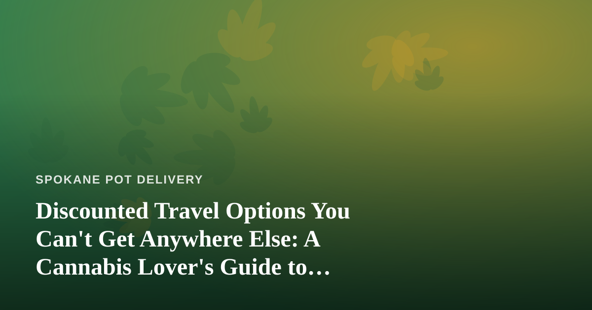 Discounted Travel Options You Can’t Get Anywhere Else: A Cannabis Lover’s Guide to Smarter Getaways