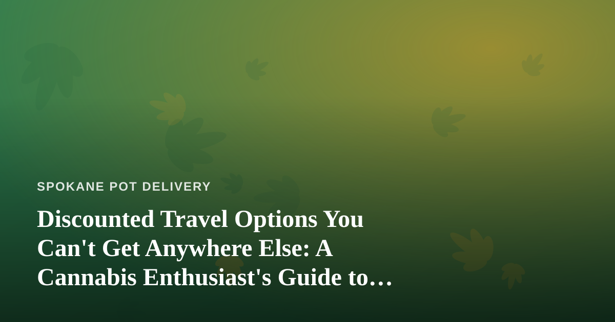 Discounted Travel Options You Can’t Get Anywhere Else: A Cannabis Enthusiast’s Guide to Smarter Getaways