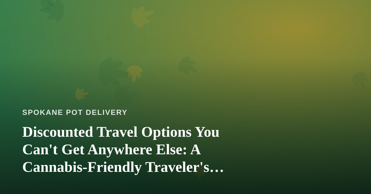 Discounted Travel Options You Can’t Get Anywhere Else: A Cannabis-Friendly Traveler’s Guide