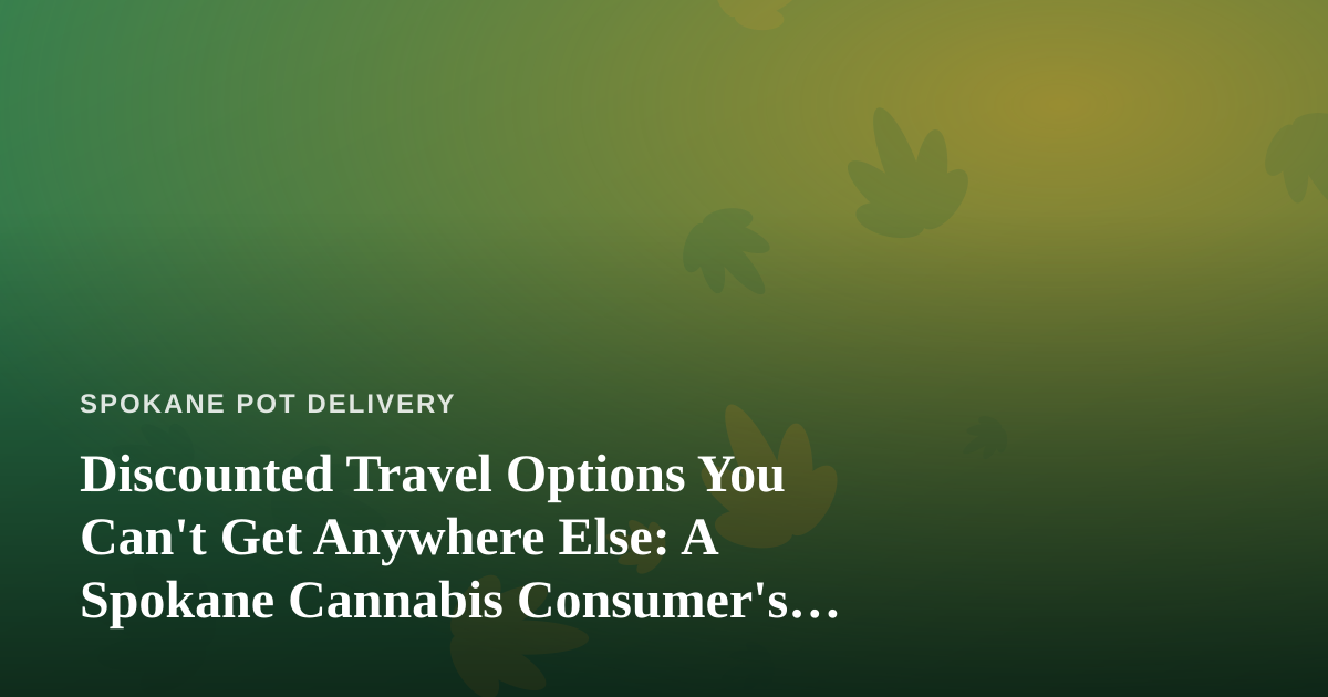 Discounted Travel Options You Can’t Get Anywhere Else: A Spokane Cannabis Consumer’s Guide to Traveling Smart