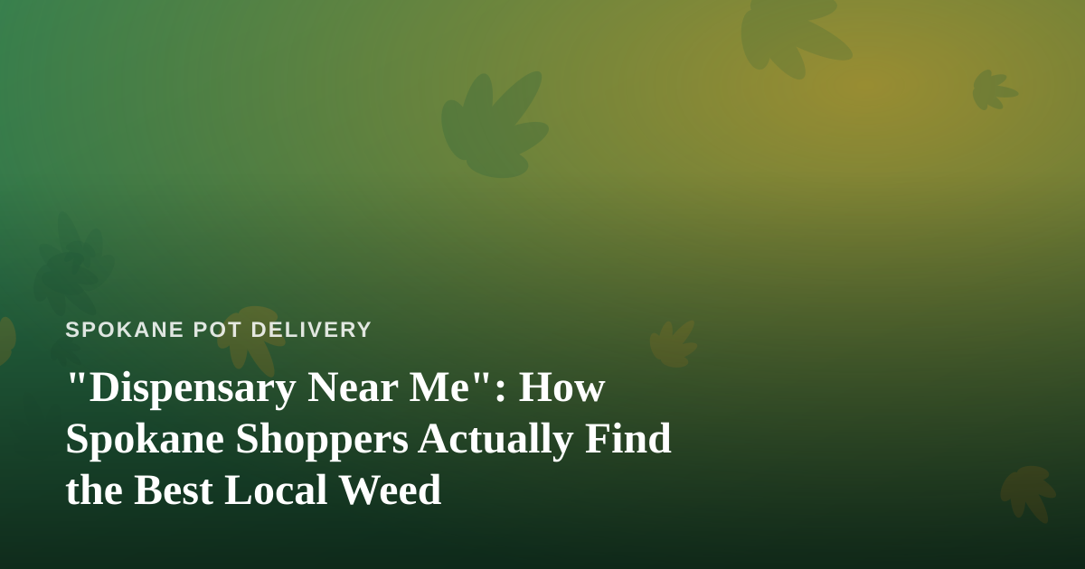 “Dispensary Near Me”: How Spokane Shoppers Actually Find the Best Local Weed