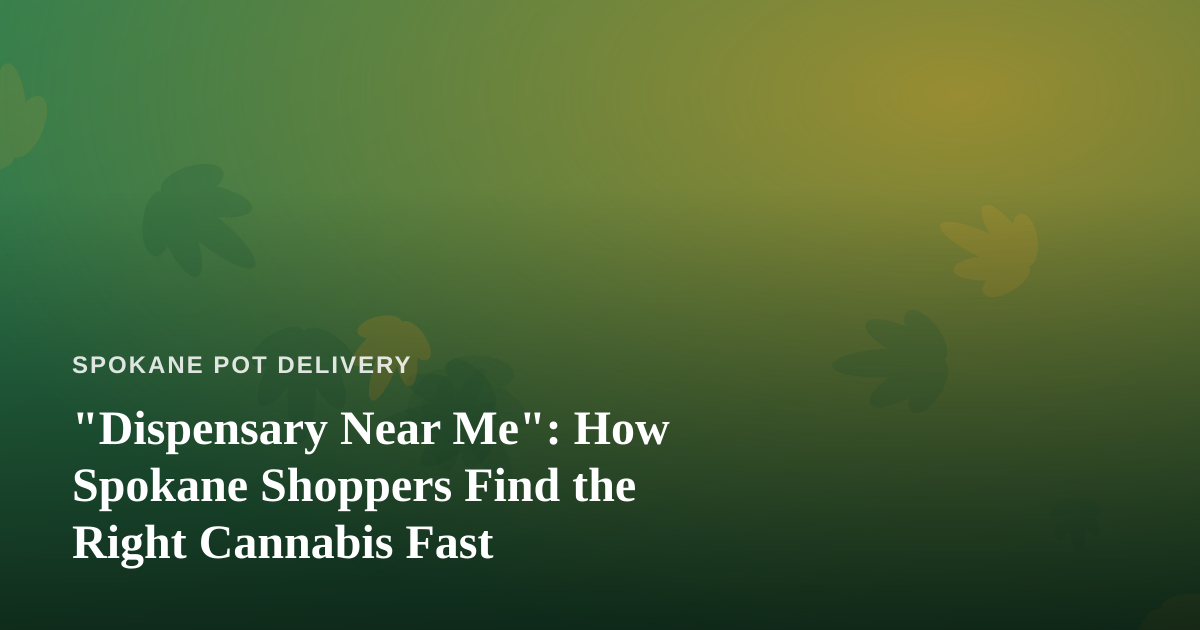 “Dispensary Near Me”: How Spokane Shoppers Find the Right Cannabis Fast