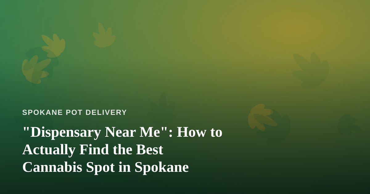 “Dispensary Near Me”: How to Actually Find the Best Cannabis Spot in Spokane