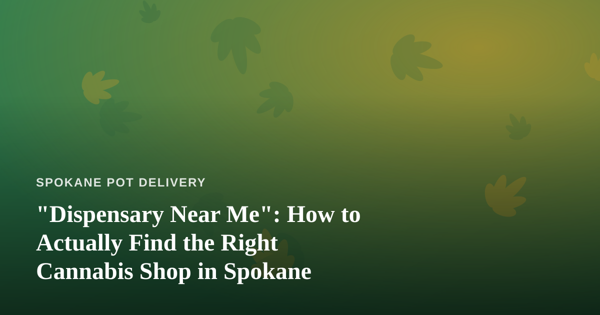 “Dispensary Near Me”: How to Actually Find the Right Cannabis Shop in Spokane