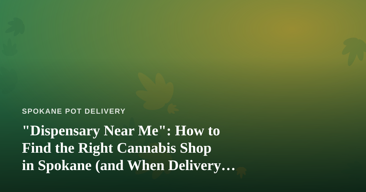“Dispensary Near Me”: How to Find the Right Cannabis Shop in Spokane (and When Delivery Beats a Trip)