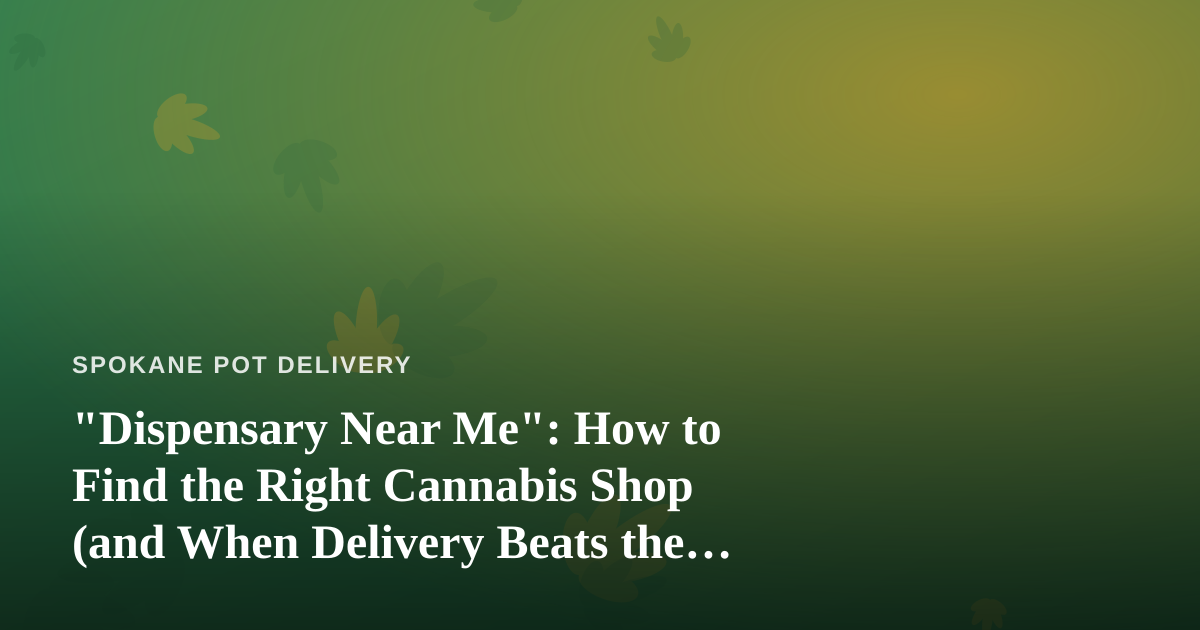 “Dispensary Near Me”: How to Find the Right Cannabis Shop (and When Delivery Beats the Drive)