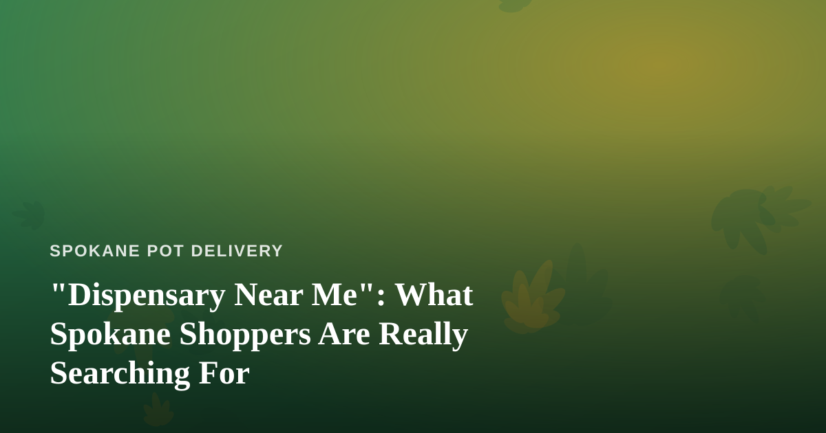 “Dispensary Near Me”: What Spokane Shoppers Are Really Searching For