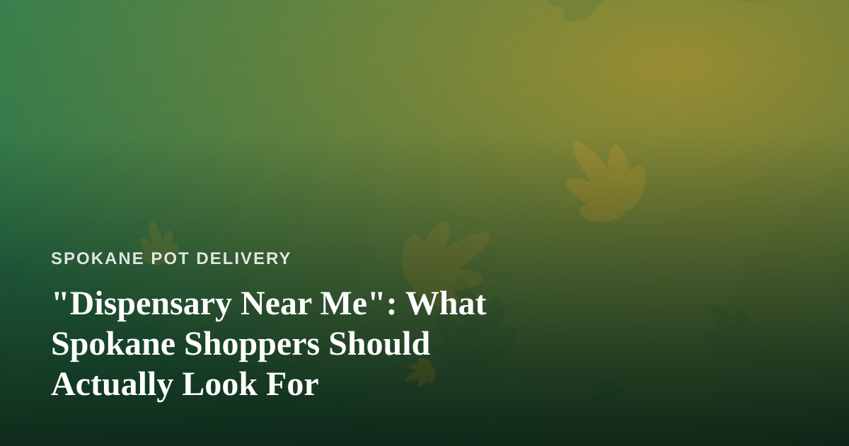“Dispensary Near Me”: What Spokane Shoppers Should Actually Look For