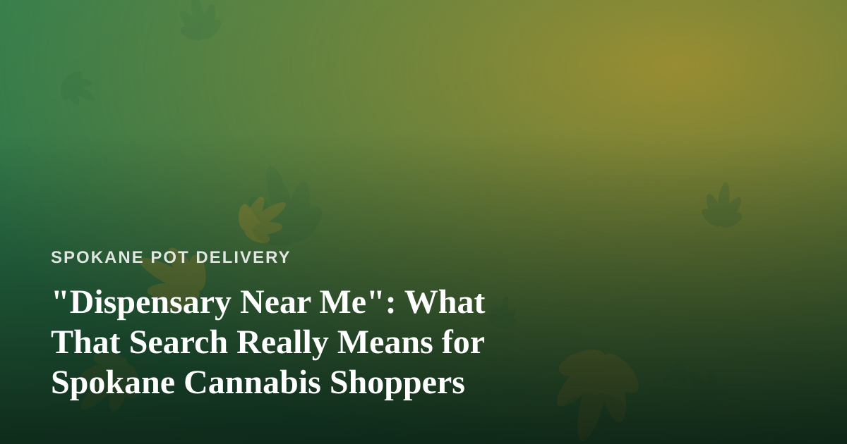 “Dispensary Near Me”: What That Search Really Means for Spokane Cannabis Shoppers