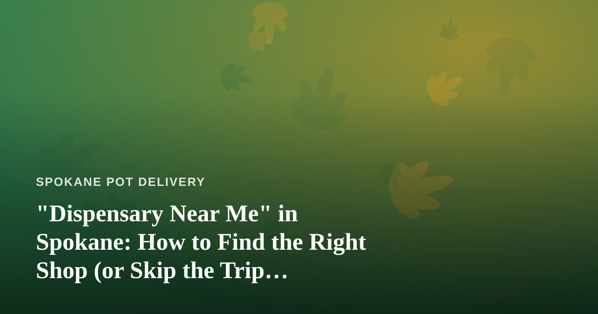 “Dispensary Near Me” in Spokane: How to Find the Right Shop (or Skip the Trip Entirely)