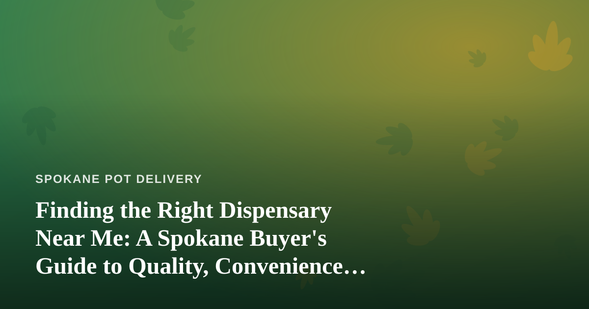 Finding the Right Dispensary Near Me: A Spokane Buyer’s Guide to Quality, Convenience, and Delivery