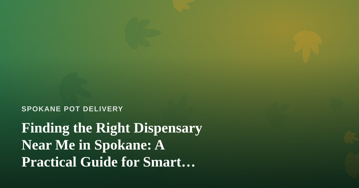 Finding the Right Dispensary Near Me in Spokane: A Practical Guide for Smart Shoppers