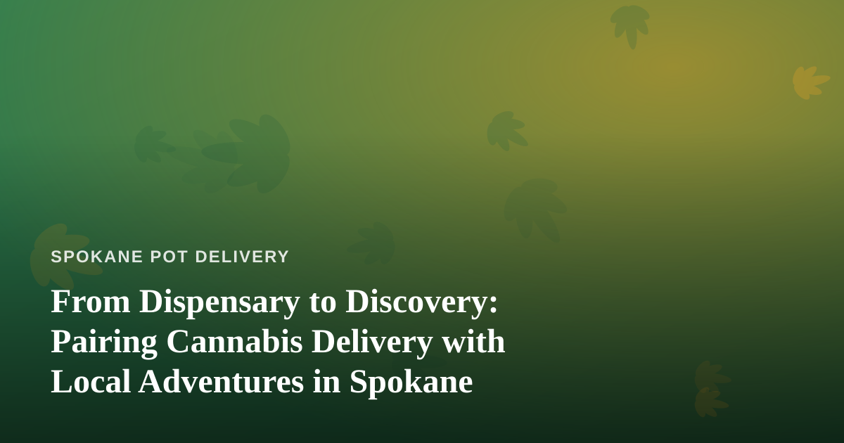 From Dispensary to Discovery: Pairing Cannabis Delivery with Local Adventures in Spokane