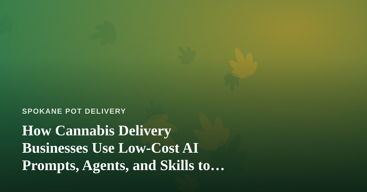 How Cannabis Delivery Businesses Use Low-Cost AI Prompts, Agents, and Skills to Run Smarter