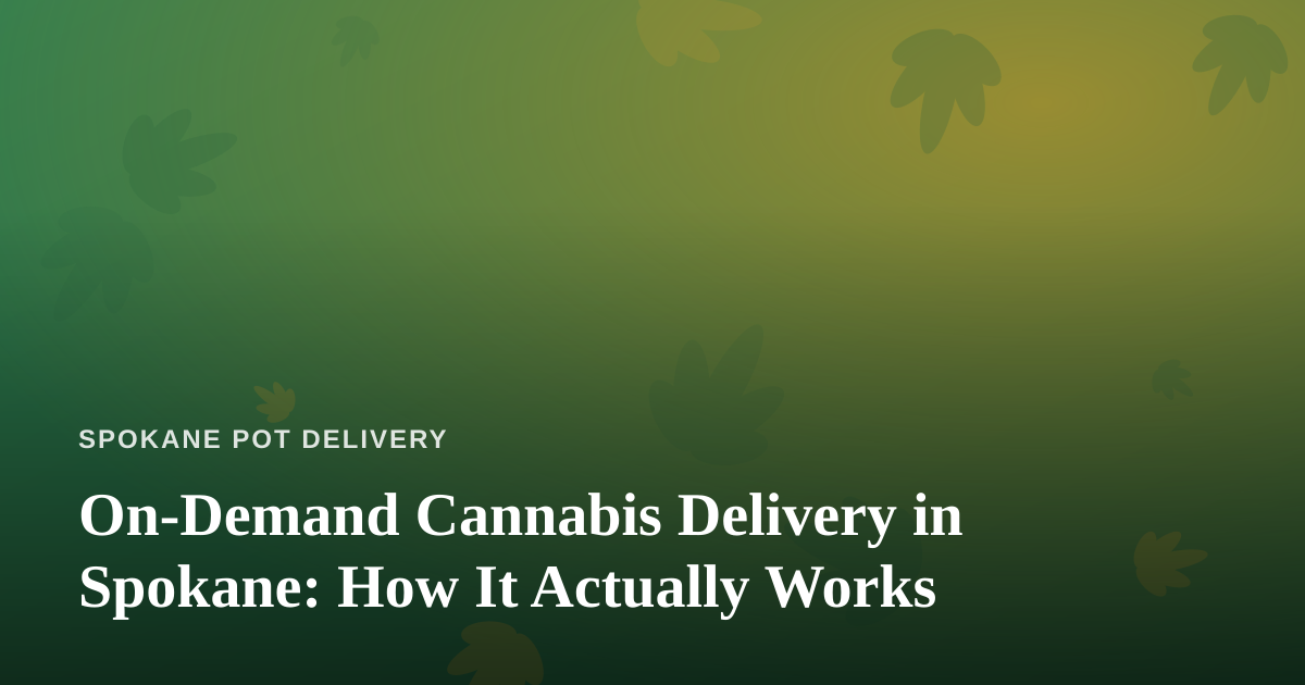 On-Demand Cannabis Delivery in Spokane: How It Actually Works