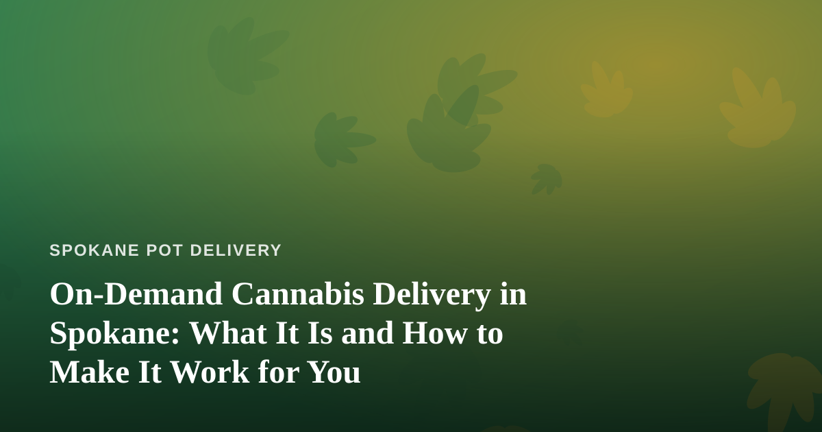 On-Demand Cannabis Delivery in Spokane: What It Is and How to Make It Work for You