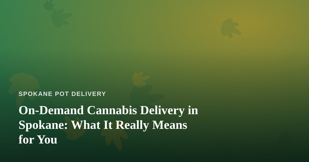 On-Demand Cannabis Delivery in Spokane: What It Really Means for You