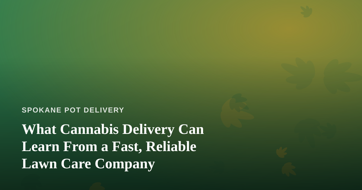 What Cannabis Delivery Can Learn From a Fast, Reliable Lawn Care Company