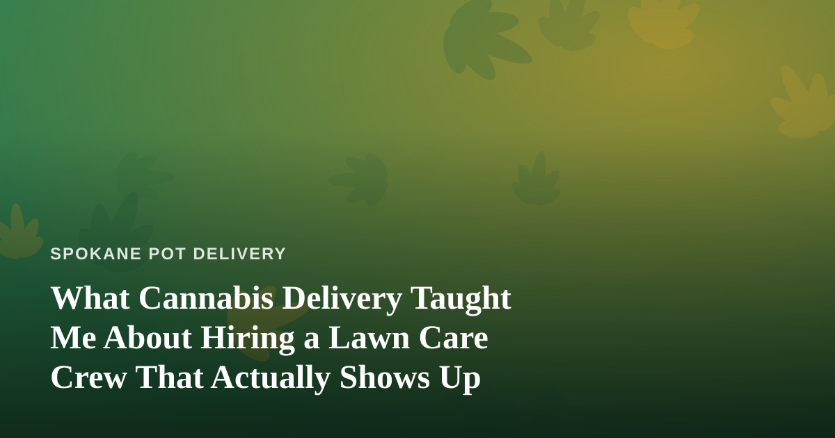 What Cannabis Delivery Taught Me About Hiring a Lawn Care Crew That Actually Shows Up