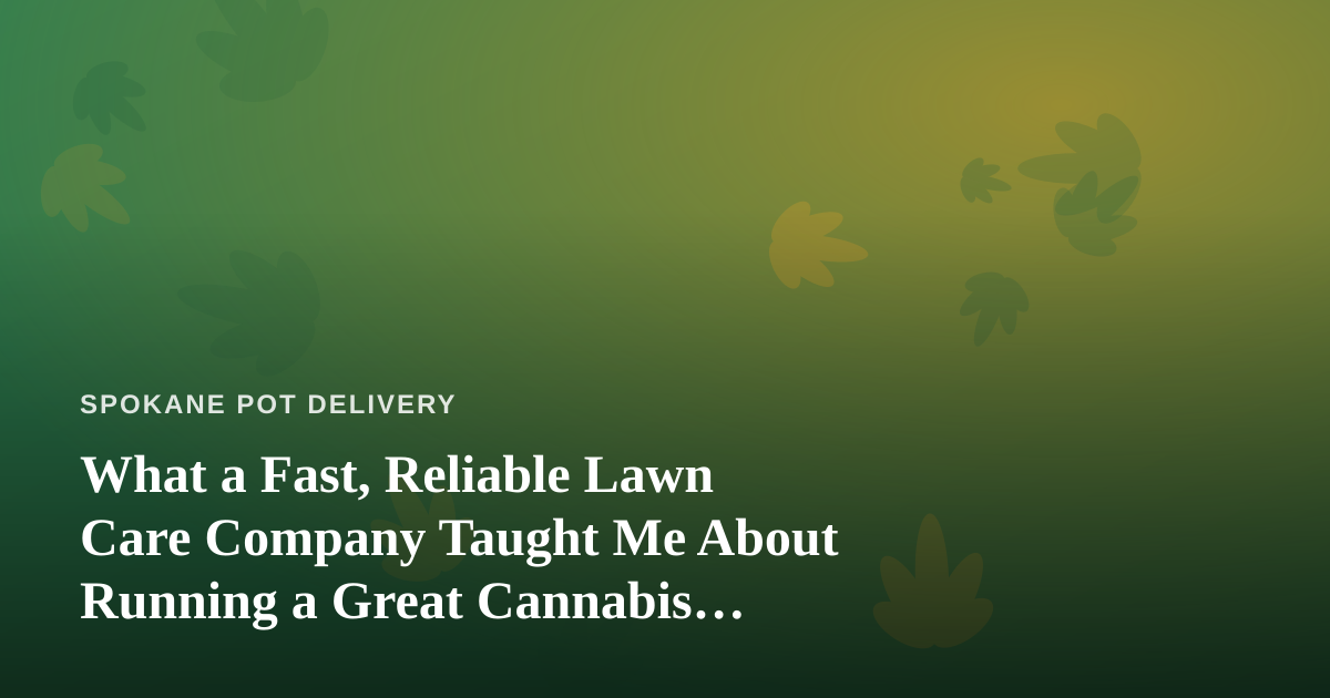 What a Fast, Reliable Lawn Care Company Taught Me About Running a Great Cannabis Delivery Service