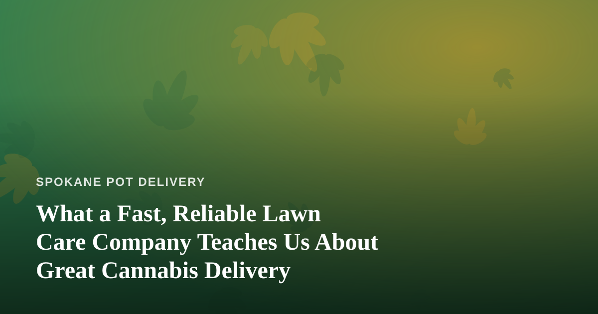 What a Fast, Reliable Lawn Care Company Teaches Us About Great Cannabis Delivery