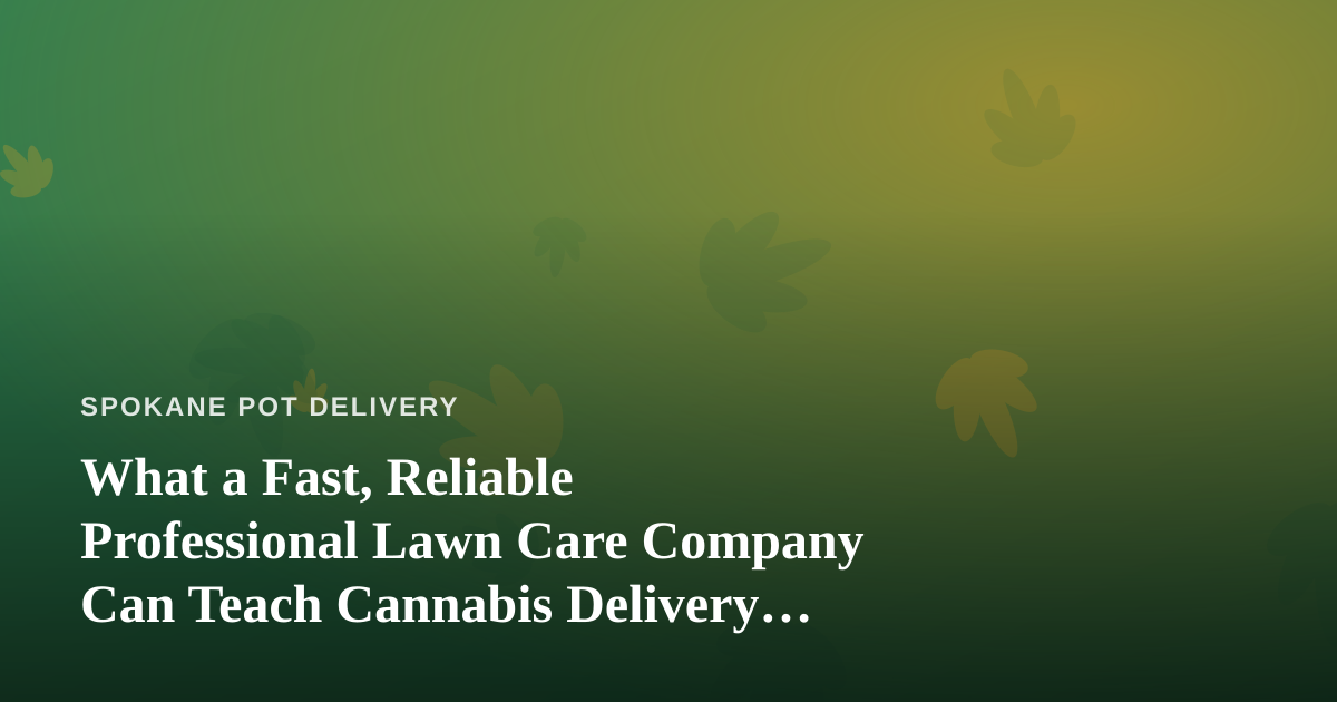 What a Fast, Reliable Professional Lawn Care Company Can Teach Cannabis Delivery Services