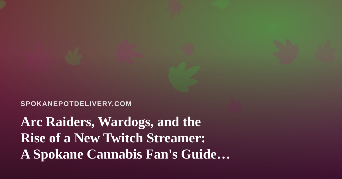 Arc Raiders, Wardogs, and the Rise of a New Twitch Streamer: A Spokane Cannabis Fan’s Guide to Chill Gaming Nights