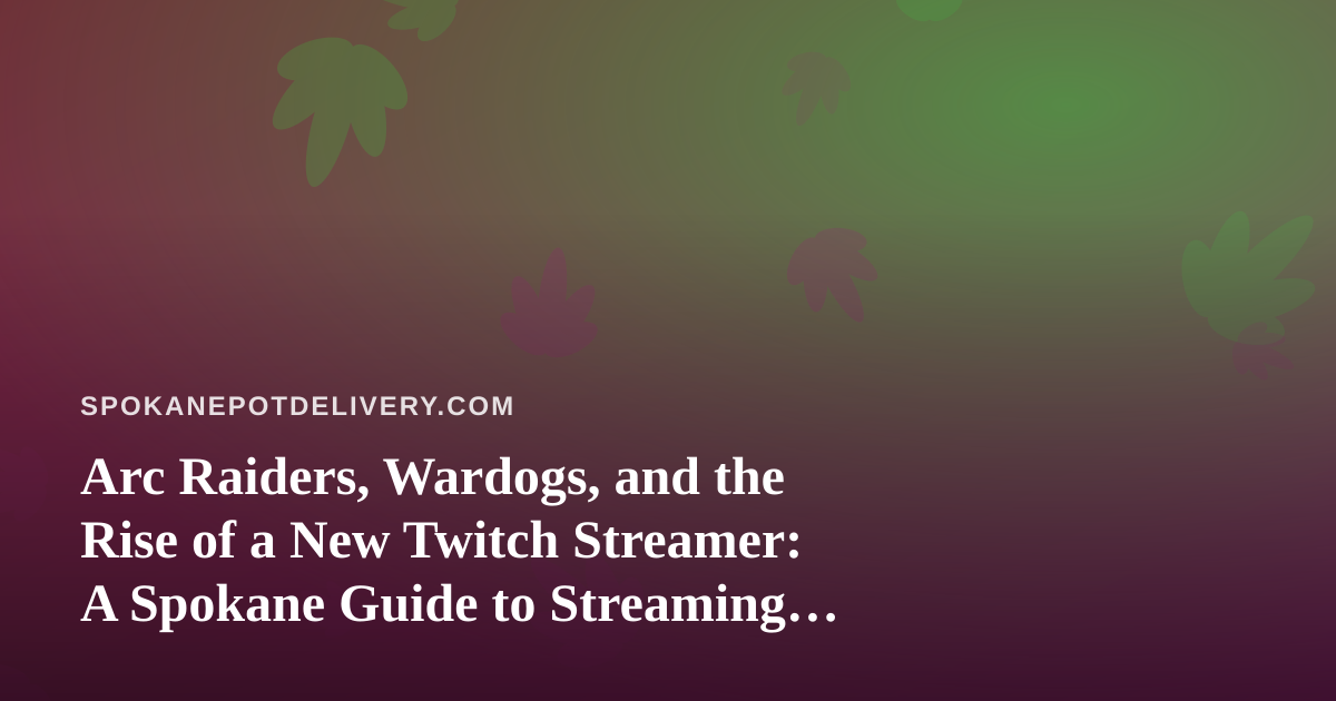 Arc Raiders, Wardogs, and the Rise of a New Twitch Streamer: A Spokane Guide to Streaming and Chilling