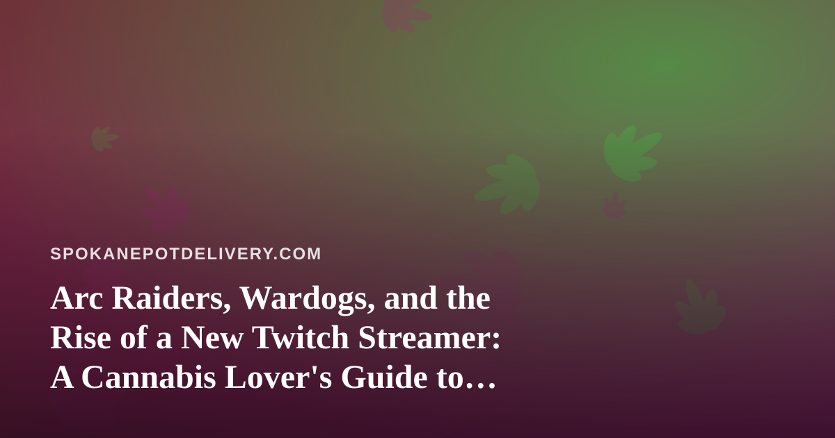 Arc Raiders, Wardogs, and the Rise of a New Twitch Streamer: A Cannabis Lover’s Guide to Chill Gaming Nights