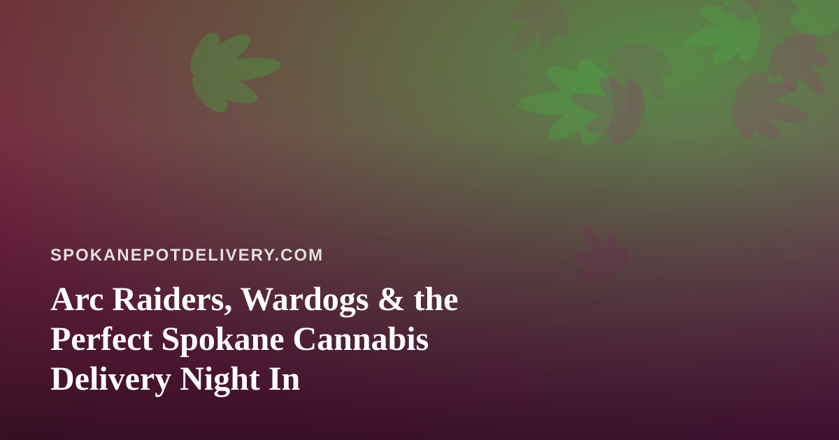 Arc Raiders, Wardogs & the Perfect Spokane Cannabis Delivery Night In