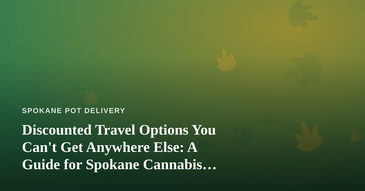 Discounted Travel Options You Can’t Get Anywhere Else: A Guide for Spokane Cannabis Consumers