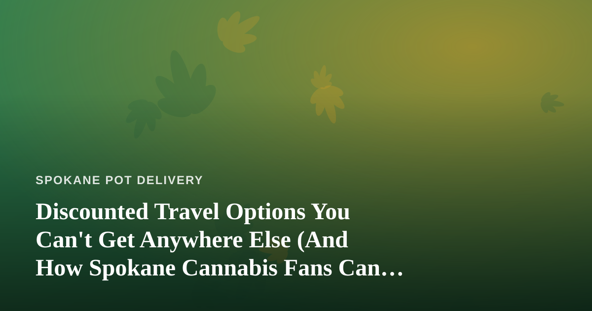 Discounted Travel Options You Can’t Get Anywhere Else (And How Spokane Cannabis Fans Can Plan Around Them)