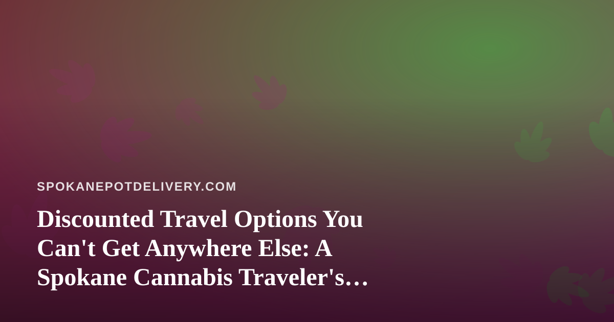 Discounted Travel Options You Can’t Get Anywhere Else: A Spokane Cannabis Traveler’s Guide