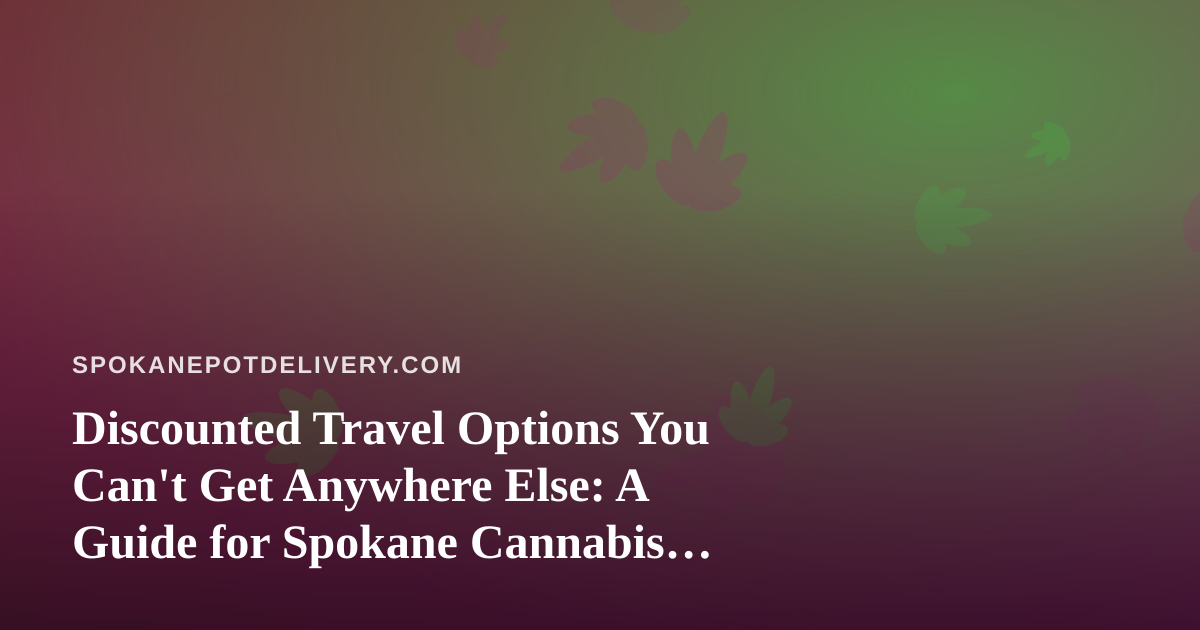 Discounted Travel Options You Can’t Get Anywhere Else: A Guide for Spokane Cannabis Enthusiasts