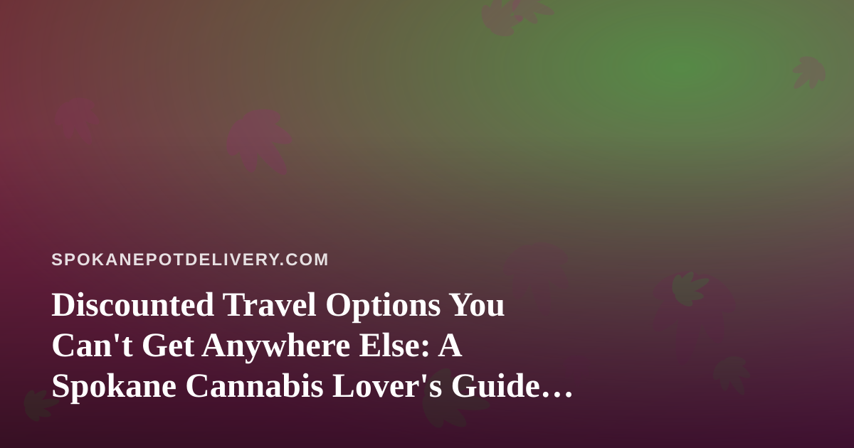 Discounted Travel Options You Can’t Get Anywhere Else: A Spokane Cannabis Lover’s Guide to Smart Getaways