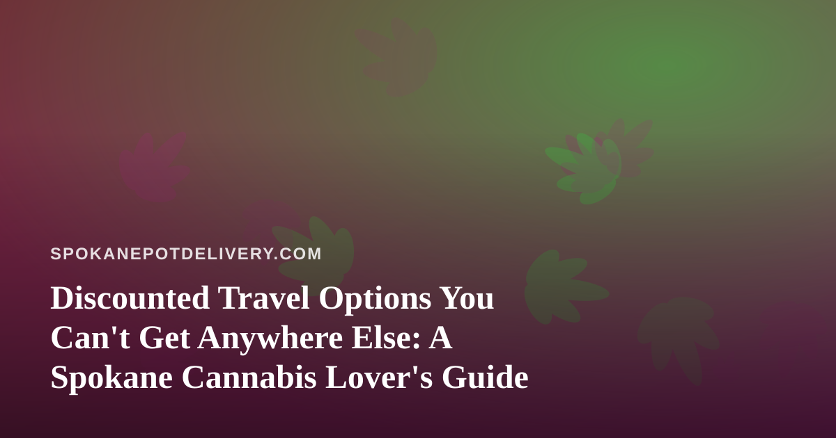 Discounted Travel Options You Can’t Get Anywhere Else: A Spokane Cannabis Lover’s Guide