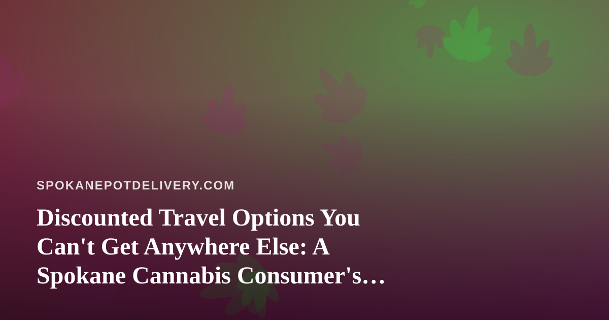 Discounted Travel Options You Can’t Get Anywhere Else: A Spokane Cannabis Consumer’s Guide