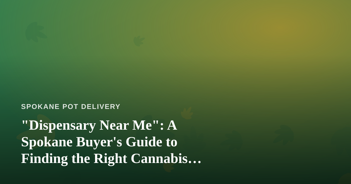 “Dispensary Near Me”: A Spokane Buyer’s Guide to Finding the Right Cannabis Shop