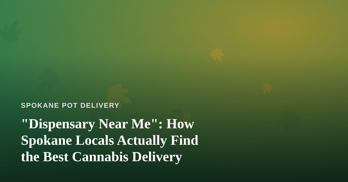 “Dispensary Near Me”: How Spokane Locals Actually Find the Best Cannabis Delivery