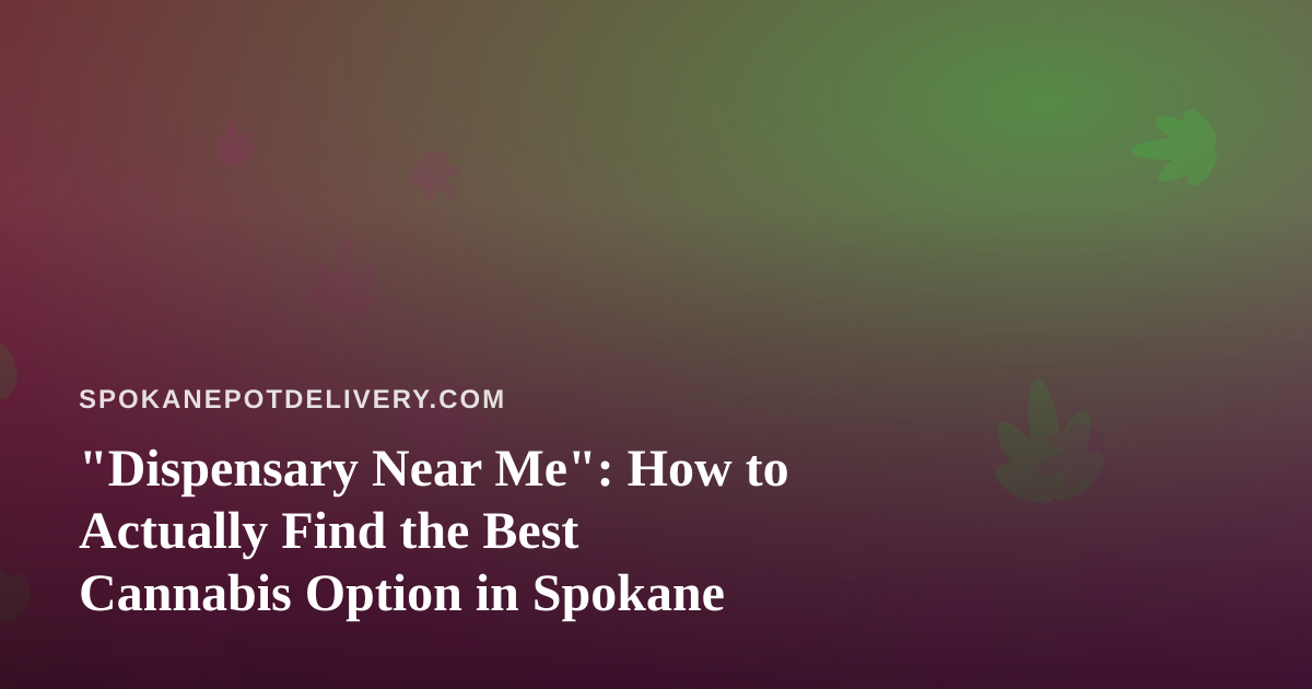 “Dispensary Near Me”: How to Actually Find the Best Cannabis Option in Spokane