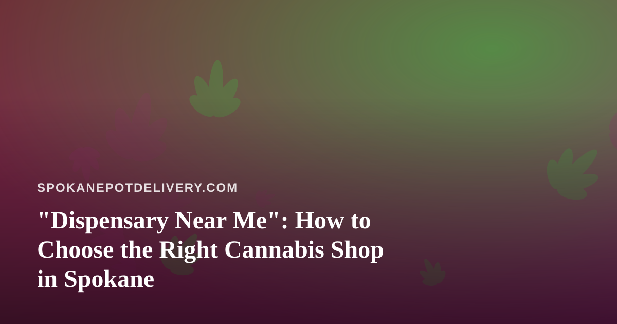 “Dispensary Near Me”: How to Choose the Right Cannabis Shop in Spokane