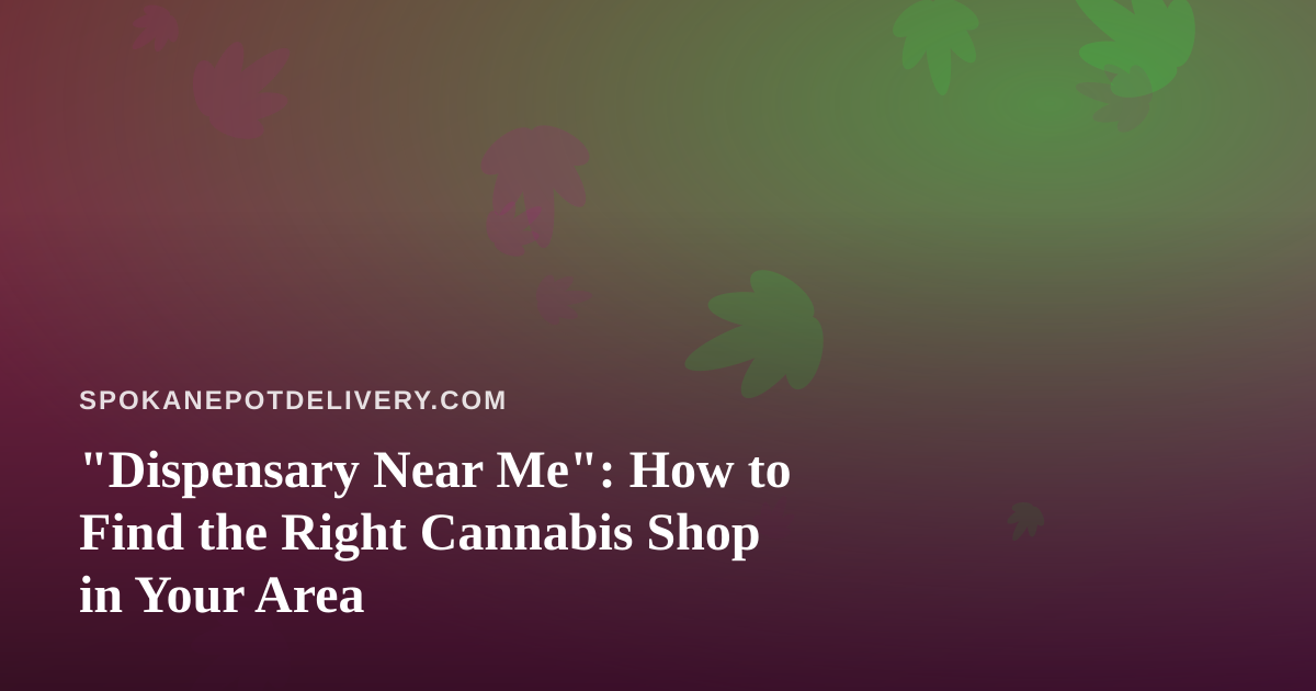 “Dispensary Near Me”: How to Find the Right Cannabis Shop in Your Area