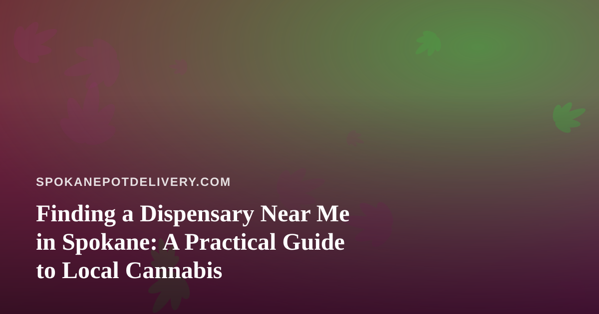 Finding a Dispensary Near Me in Spokane: A Practical Guide to Local Cannabis