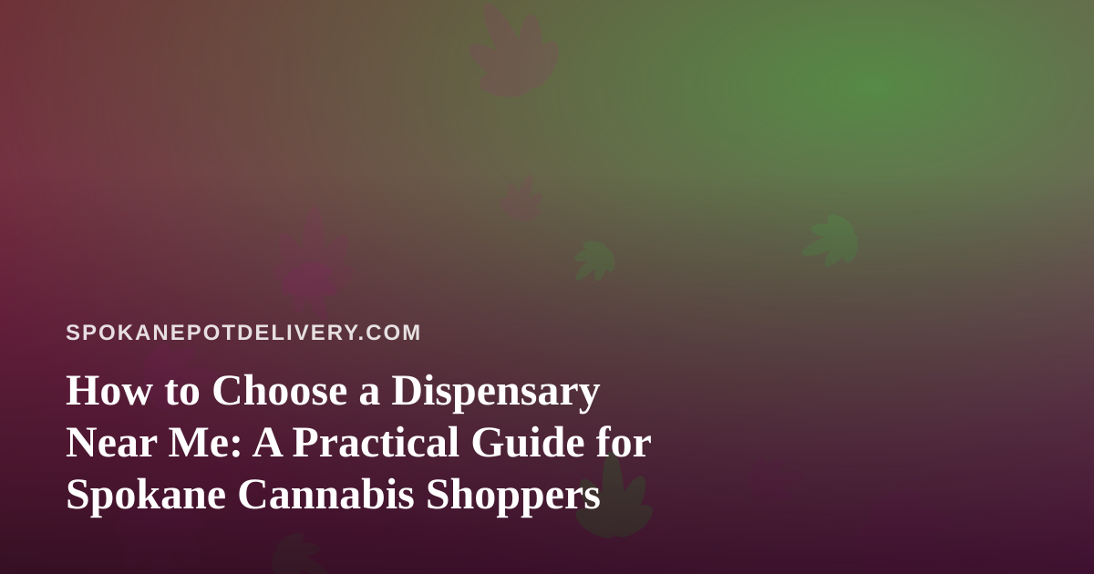 How to Choose a Dispensary Near Me: A Practical Guide for Spokane Cannabis Shoppers