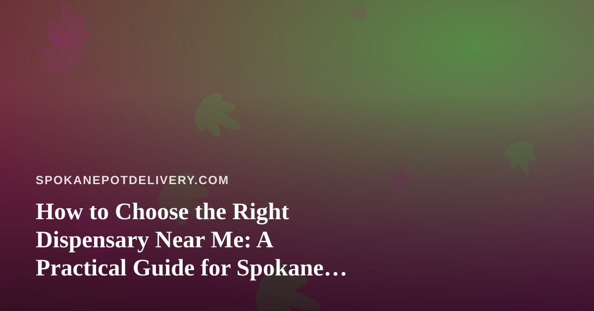 How to Choose the Right Dispensary Near Me: A Practical Guide for Spokane Cannabis Shoppers