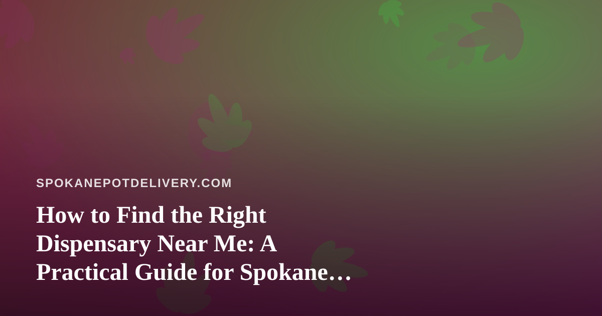 How to Find the Right Dispensary Near Me: A Practical Guide for Spokane Cannabis Shoppers