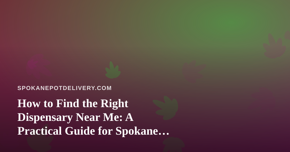 How to Find the Right Dispensary Near Me: A Practical Guide for Spokane Cannabis Shoppers