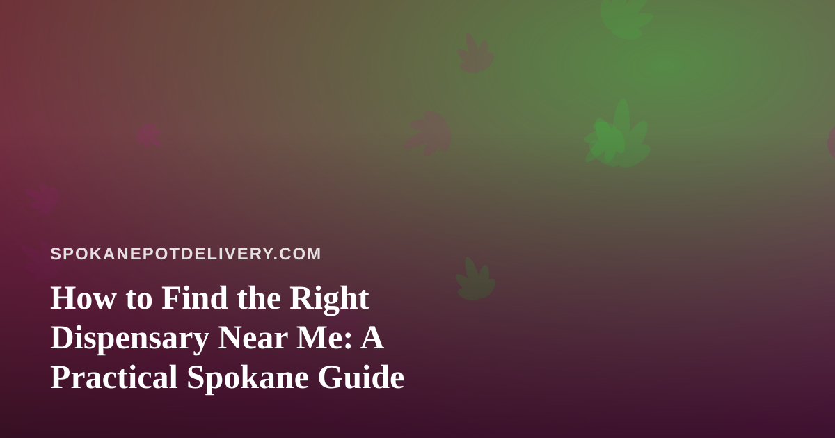 How to Find the Right Dispensary Near Me: A Practical Spokane Guide